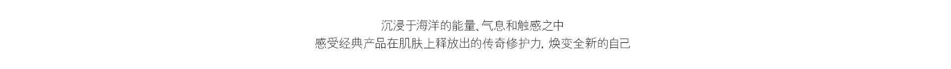 沉浸于海洋的能量、气息和触感之中 感受经典产品在肌肤释放出的传奇修护力，焕变全新的自己