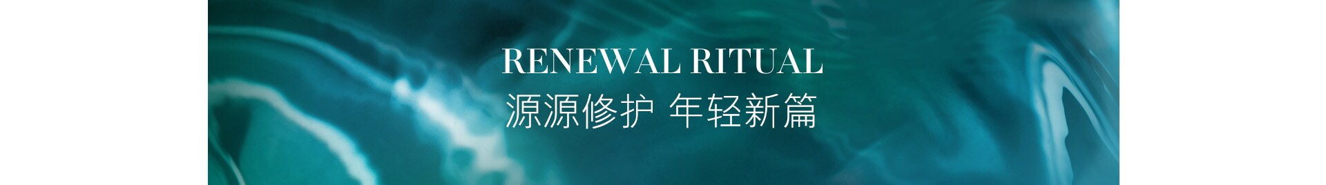 RENEWAL RITUAL 源源修护 年轻新篇