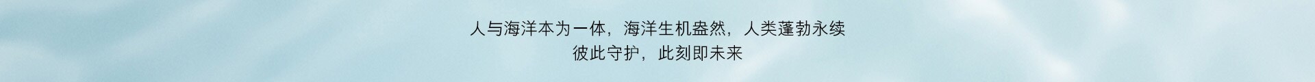 人与海洋本为一体，海洋生机盎然，人类蓬勃永续
彼此守护，此刻及未来